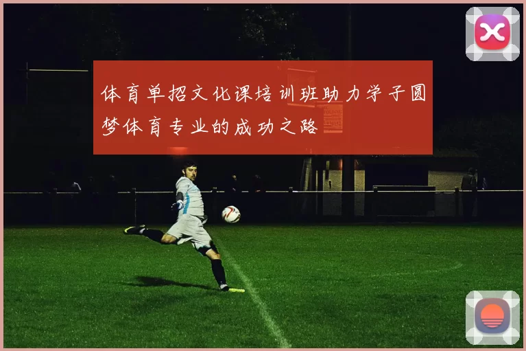 体育单招文化课培训班助力学子圆梦体育专业的成功之路